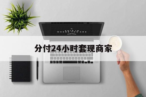 最新分付24小时套现商家方法分析(最方便真实的温岭分付套出来需要手续费吗方法)