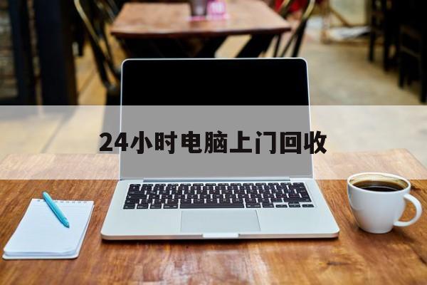 最新24小时电脑上门回收方法分析(最方便真实的温岭回收电脑直接上门交易方法)