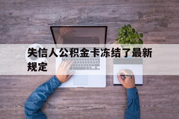 最新失信人公积金卡冻结了最新规定方法分析(最方便真实的温岭失信被执行人的住房公积金会执行吗?方法)