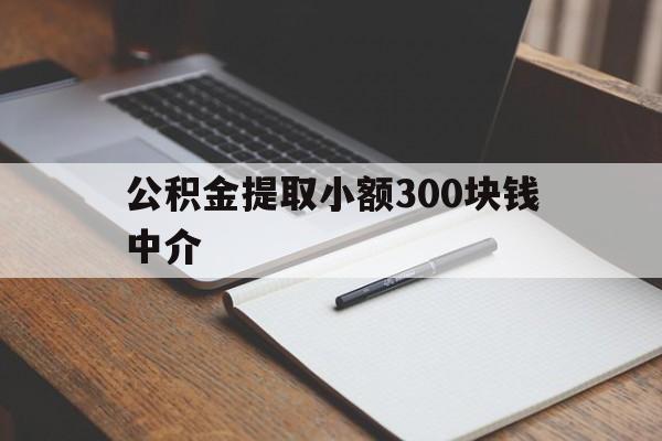 最新公积金提取小额300块钱中介方法分析(最方便真实的温岭公积金提取中介收多少方法)
