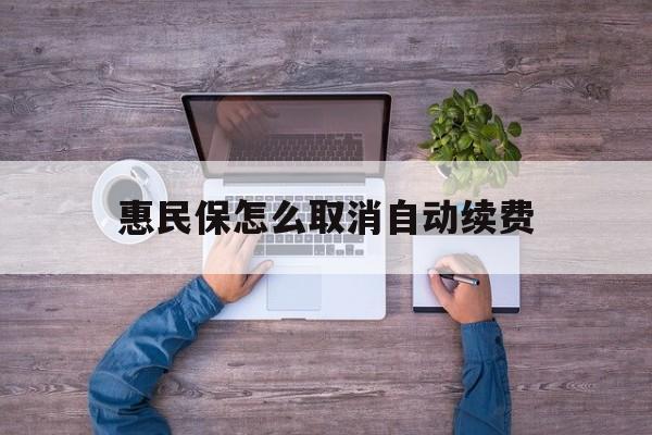最新惠民保怎么取消自动续费方法分析(最方便真实的温岭惠民保怎么取消自动续费会员方法)