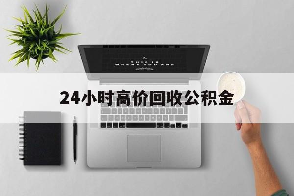 最新24小时高价回收公积金方法分析(最方便真实的温岭24小时高价回收公积金违法吗方法)