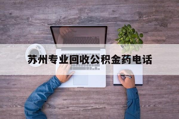 最新苏州专业回收公积金药电话方法分析(最方便真实的温岭苏州公积金热线电话人工服务时间是多少方法)