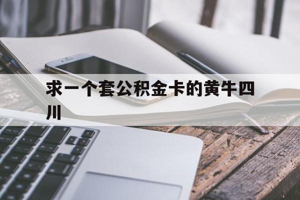最新求一个套公积金卡的黄牛四川方法分析(最方便真实的温岭四川公积金怎么取出来啊方法)