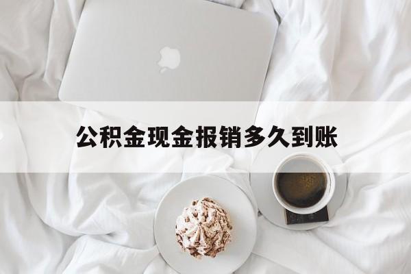 最新公积金现金报销多久到账方法分析(最方便真实的温岭公积金现金报销多久到账户方法)