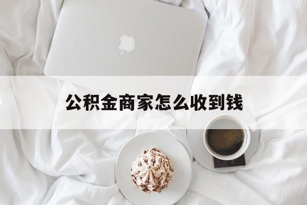 最新公积金商家怎么收到钱方法分析(最方便真实的温岭公积金商家怎么收到钱呢方法)