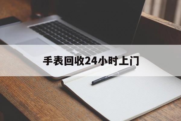 最新手表回收24小时上门方法分析(最方便真实的温岭天梭手表回收24小时上门方法)
