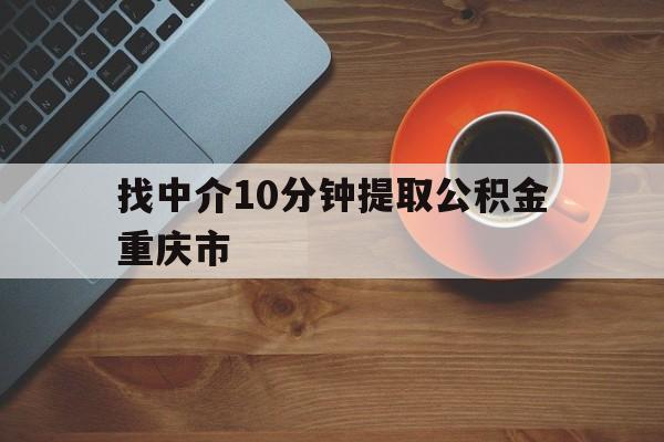 最新找中介10分钟提取公积金重庆市方法分析(最方便真实的温岭重庆公积金代提方法)