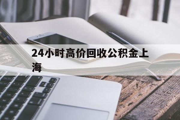 最新24小时高价回收公积金上海方法分析(最方便真实的温岭上海公积金如何取出来方法)