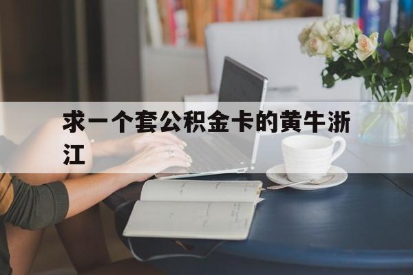 最新求一个套公积金卡的黄牛浙江方法分析(最方便真实的温岭住房公积金找黄牛能取出来吗?方法)