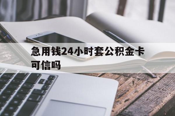 最新急用钱24小时套公积金卡可信吗方法分析(最方便真实的温岭急用钱24小时套公积金卡可信吗安全吗方法)