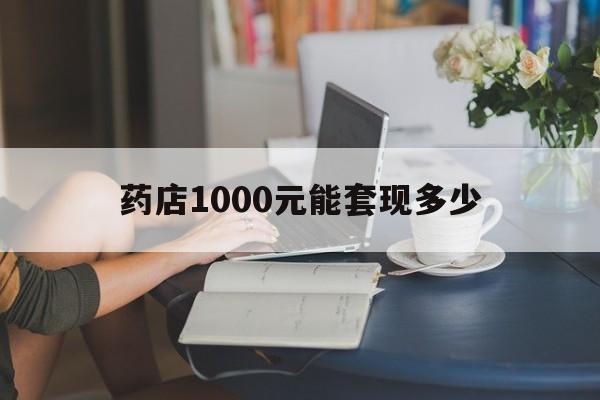 最新药店1000元能套现多少方法分析(最方便真实的温岭医保卡的钱转入微信余额方法)