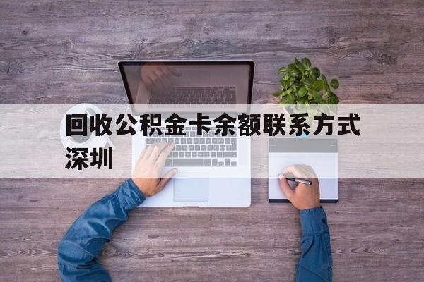 最新回收公积金卡余额联系方式深圳方法分析(最方便真实的温岭深圳住房公积金卡掉了怎么办方法)