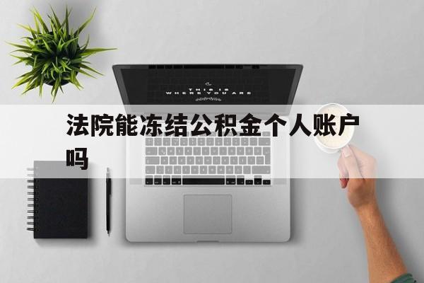 最新法院能冻结公积金个人账户吗方法分析(最方便真实的温岭法院能否冻结公积金账户方法)