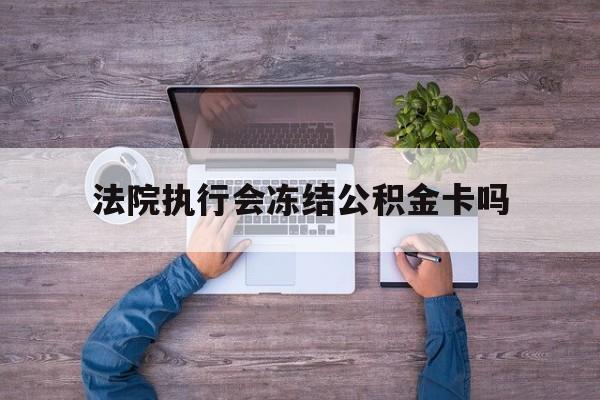 最新法院执行会冻结公积金卡吗方法分析(最方便真实的温岭法院会冻结住房公积金账户吗方法)