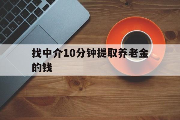 最新找中介10分钟提取养老金的钱方法分析(最方便真实的温岭养老保险中介方法)