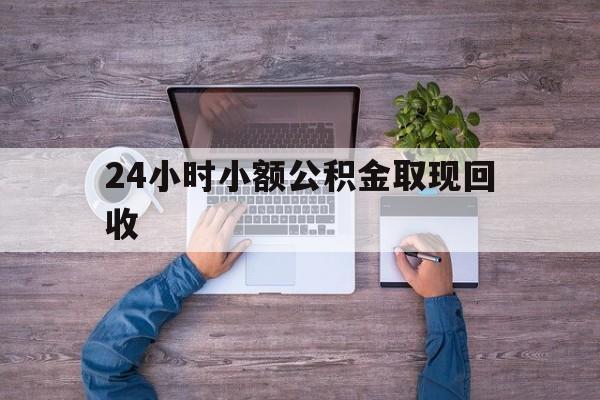 最新24小时小额公积金取现回收方法分析(最方便真实的温岭全国小额公积金代提方法)