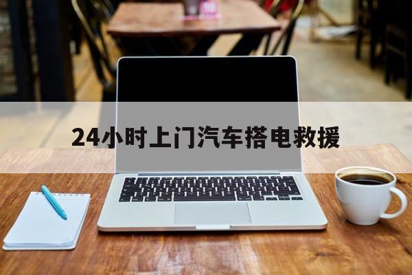 最新24小时上门汽车搭电救援方法分析(最方便真实的温岭搭电救援电话方法)